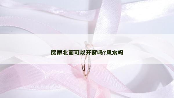 房屋北面可以開窗嗎?風水嗎 房屋北面可以開窗嗎?風水嗎