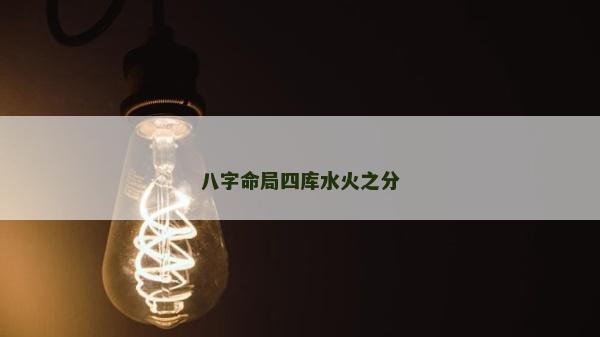 八字命局四庫水火之分