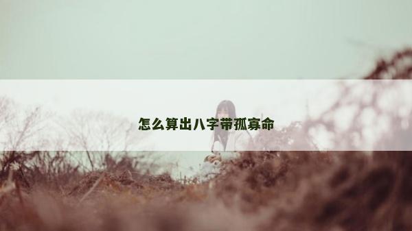 怎么算出八字帶孤寡命