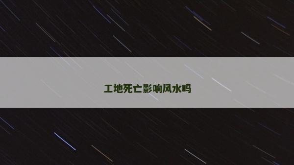 工地死亡影響風(fēng)水嗎