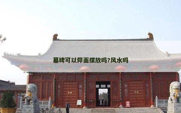 墓碑可以仰面擺放嗎?風(fēng)水嗎 墓碑可以仰面擺放嗎?風(fēng)水嗎