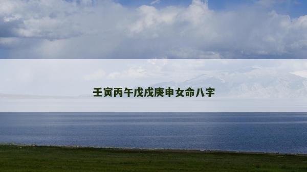 壬寅丙午戊戌庚申女命八字 壬寅丙午戊戌庚申女命八字