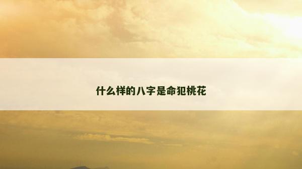 什么樣的八字是命犯桃花