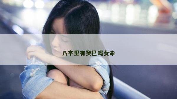 八字里有癸巳嗎女命
