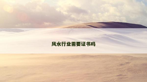 風(fēng)水行業(yè)需要證書(shū)嗎 風(fēng)水行業(yè)需要證書(shū)嗎