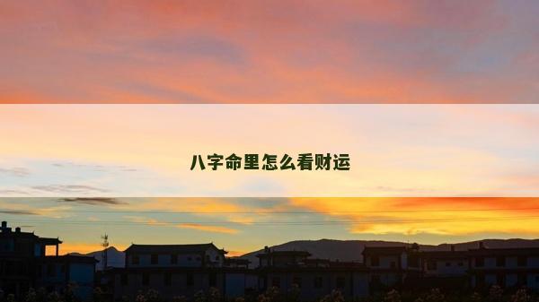 八字命里怎么看財(cái)運(yùn)