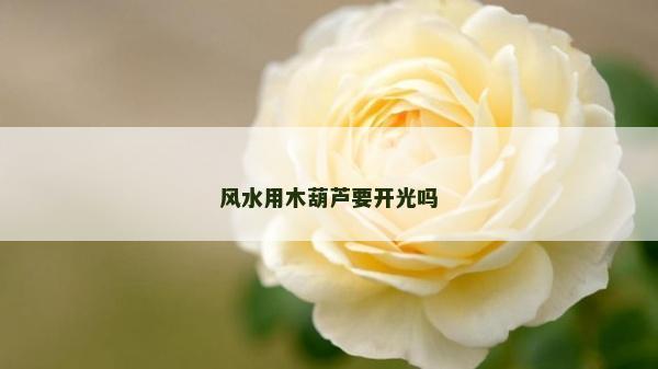 風(fēng)水用木葫蘆要開光嗎