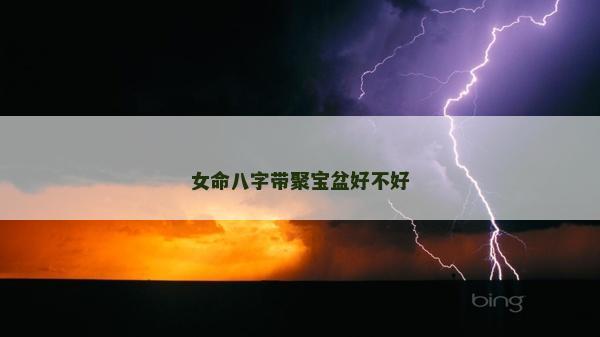 女命八字帶聚寶盆好不好