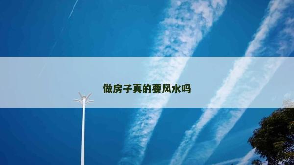 做房子真的要風(fēng)水嗎 做房子真的要風(fēng)水嗎