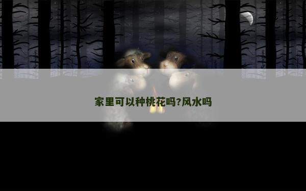 家里可以種桃花嗎?風水嗎