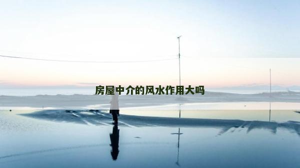 房屋中介的風(fēng)水作用大嗎