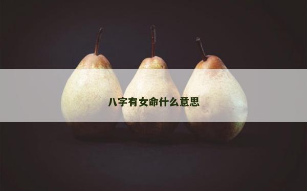 八字有女命什么意思