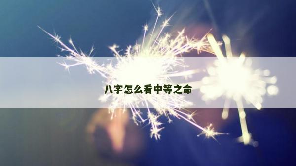 八字怎么看中等之命