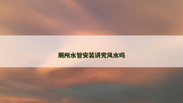 廁所水管安裝講究風水嗎