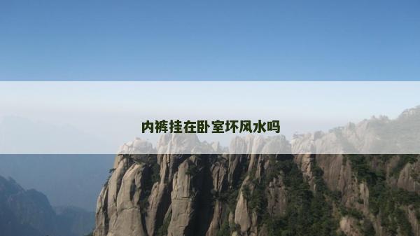 內(nèi)褲掛在臥室壞風(fēng)水嗎 內(nèi)褲掛在臥室壞風(fēng)水嗎