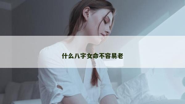 什么八字女命不容易老
