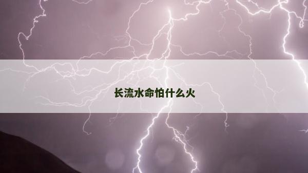 長流水命怕什么火