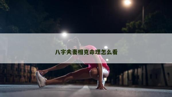 八字夫妻相克命理怎么看