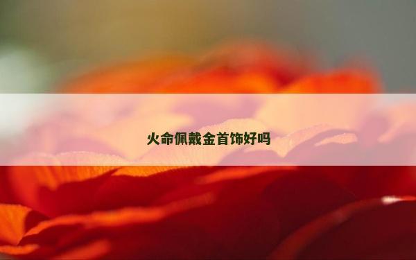火命佩戴金首飾好嗎 火命佩戴金首飾好嗎