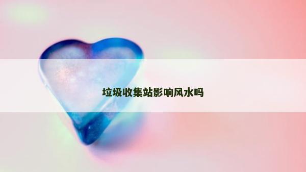 垃圾收集站影響風水嗎