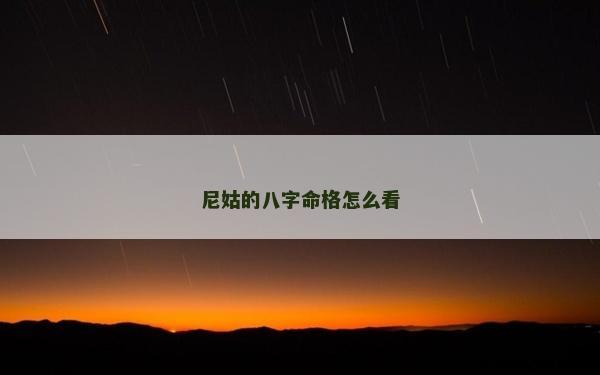 尼姑的八字命格怎么看 尼姑的八字命格怎么看