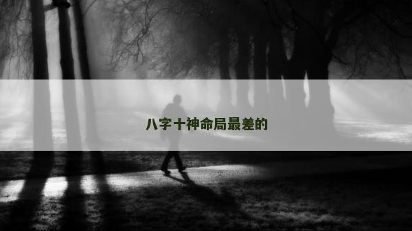 八字十神命局最差的