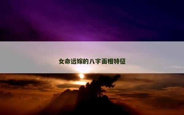 女命遠(yuǎn)嫁的八字面相特征