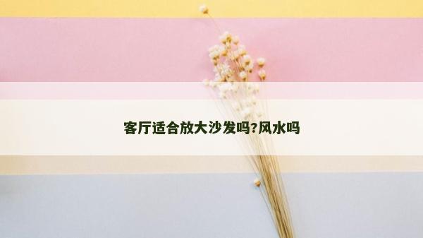 客廳適合放大沙發嗎?風水嗎