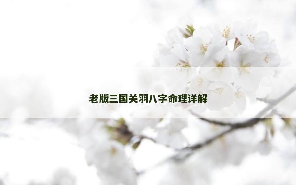 老版三國關(guān)羽八字命理詳解