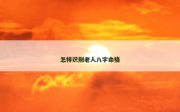 怎樣識別老人八字命格