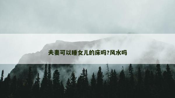 夫妻可以睡女兒的床嗎?風水嗎