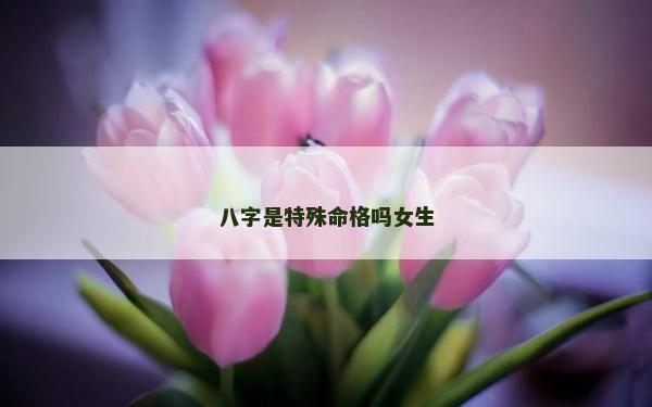 八字是特殊命格嗎女生