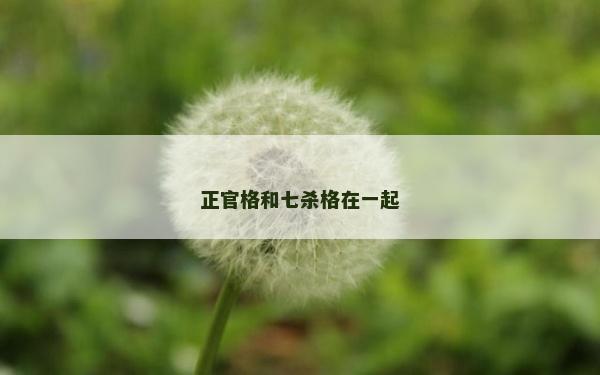 正官格和七殺格在一起