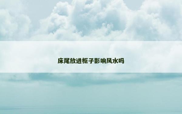 床尾放進柜子影響風水嗎