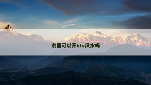 家里可以開(kāi)ktv風(fēng)水嗎