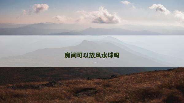 房間可以放風(fēng)水球嗎