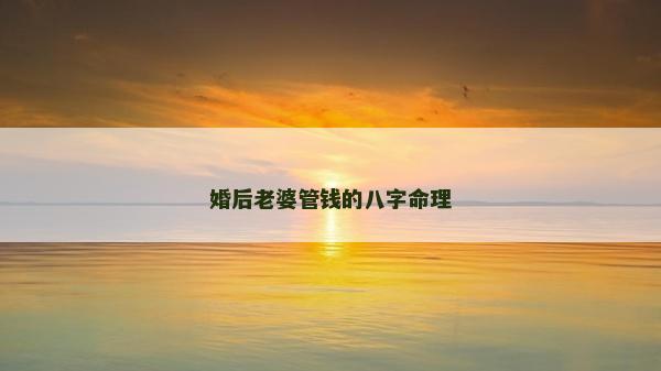 婚后老婆管錢的八字命理