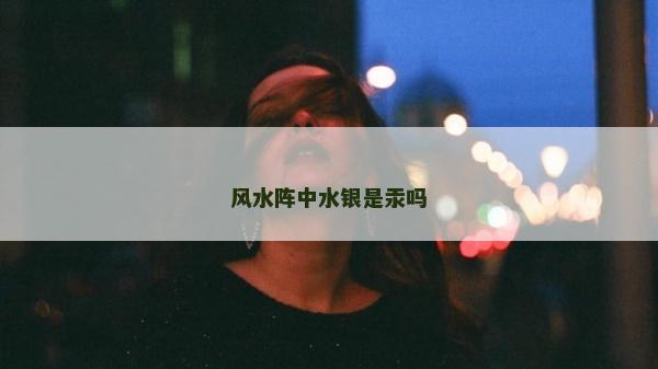風(fēng)水陣中水銀是汞嗎