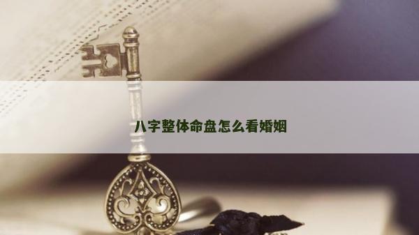 八字整體命盤怎么看婚姻