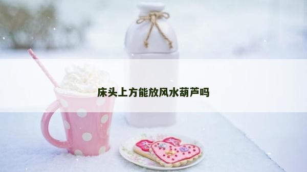 床頭上方能放風水葫蘆嗎