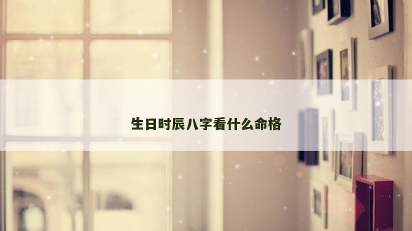 生日時辰八字看什么命格 生日時辰八字看什么命格