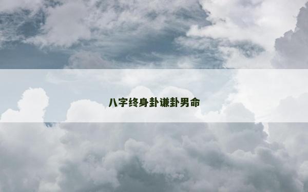 八字終身卦謙卦男命