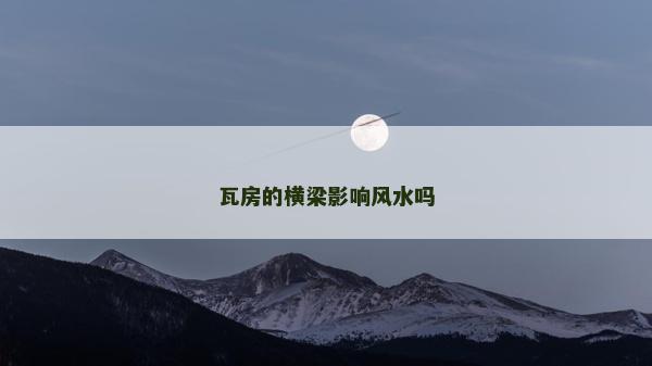 瓦房的橫梁影響風水嗎
