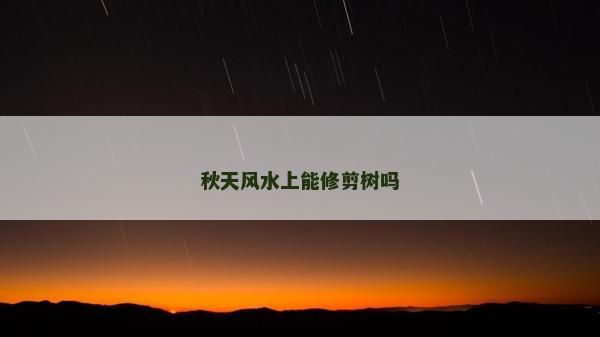 秋天風水上能修剪樹嗎 秋天風水上能修剪樹嗎