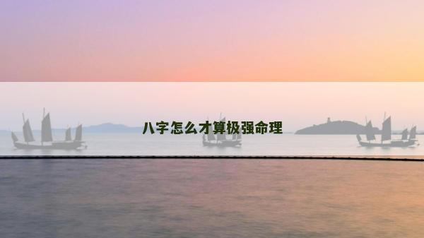 八字怎么才算極強(qiáng)命理