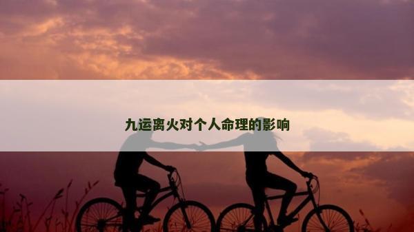 九運離火對個人命理的影響