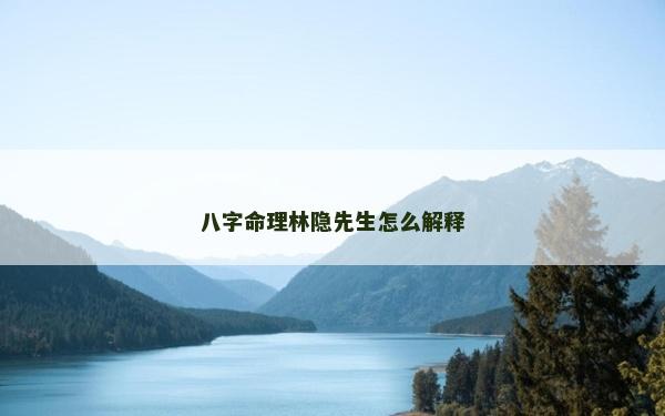 八字命理林隱先生怎么解釋