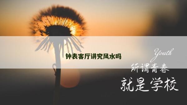 鐘表客廳講究風(fēng)水嗎 鐘表客廳講究風(fēng)水嗎
