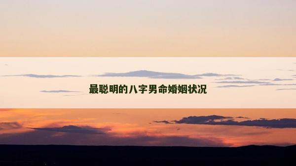 最聰明的八字男命婚姻狀況