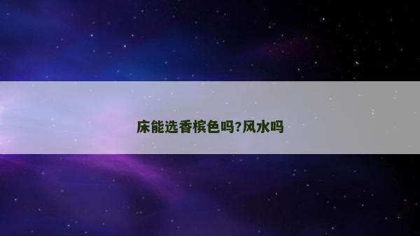 床能選香檳色嗎?風水嗎